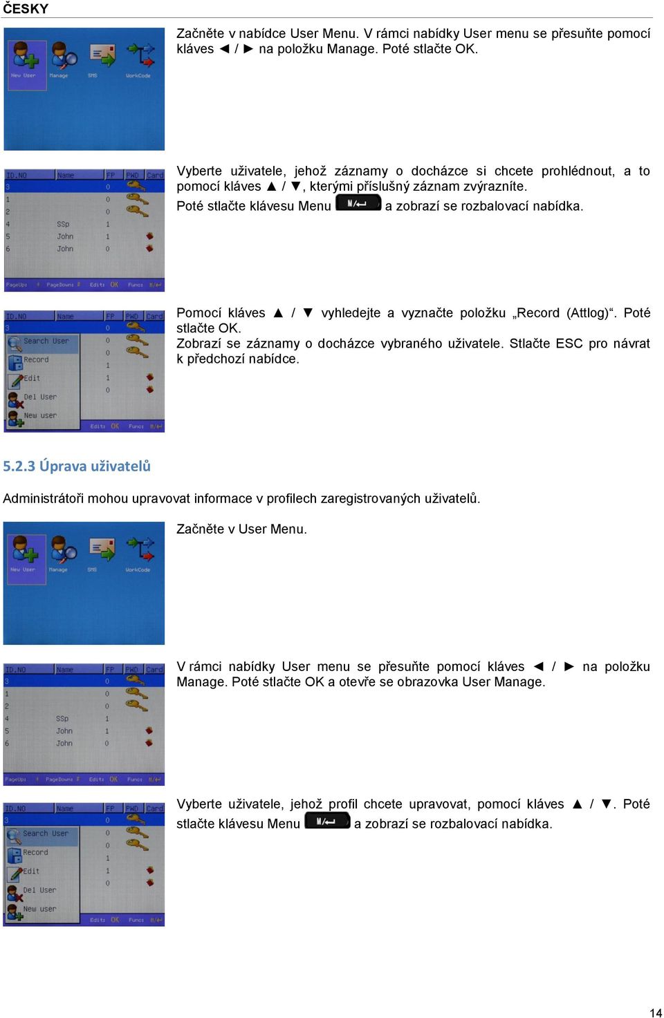 Pomocí kláves / vyhledejte a vyznačte položku Record (Attlog). Poté stlačte OK. Zobrazí se záznamy o docházce vybraného uživatele. Stlačte ESC pro návrat k předchozí nabídce. 5.2.