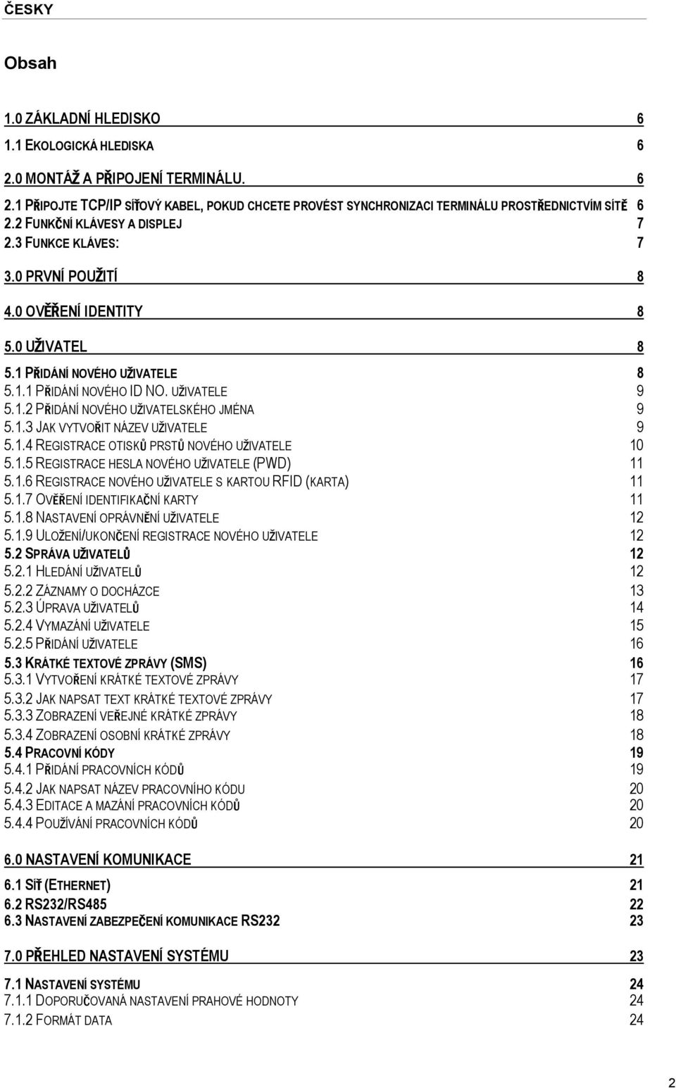 1.3 JAK VYTVOŘIT NÁZEV UŽIVATELE 9 5.1.4 REGISTRACE OTISKŮ PRSTŮ NOVÉHO UŽIVATELE 10 5.1.5 REGISTRACE HESLA NOVÉHO UŽIVATELE (PWD) 11 5.1.6 REGISTRACE NOVÉHO UŽIVATELE S KARTOU RFID (KARTA) 11 5.1.7 OVĚŘENÍ IDENTIFIKAČNÍ KARTY 11 5.