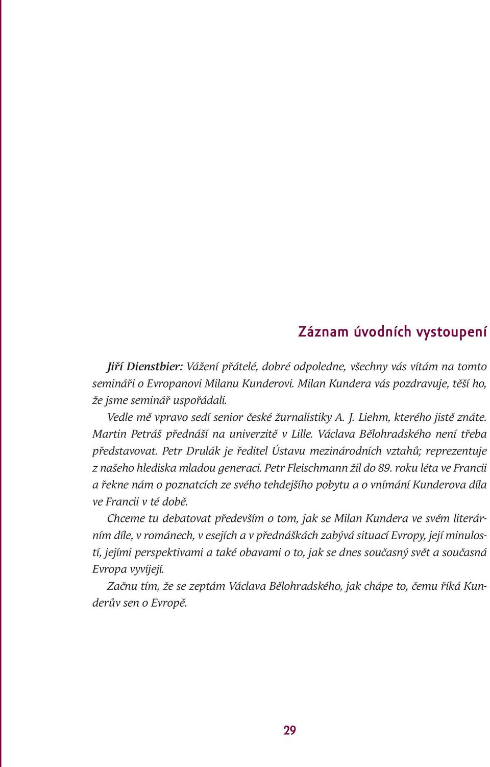 Václava Bělohradského není třeba představovat. Petr Drulák je ředitel Ústavu mezinárodních vztahů; reprezentuje z našeho hlediska mladou generaci. Petr Fleischmann žil do 89.