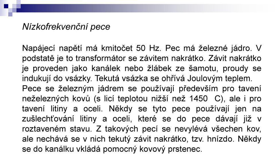 Pece se železným jádrem se používají především pro tavení neželezných kovů (s licí teplotou nižší než 1450 C), ale i pro tavení litiny a oceli.