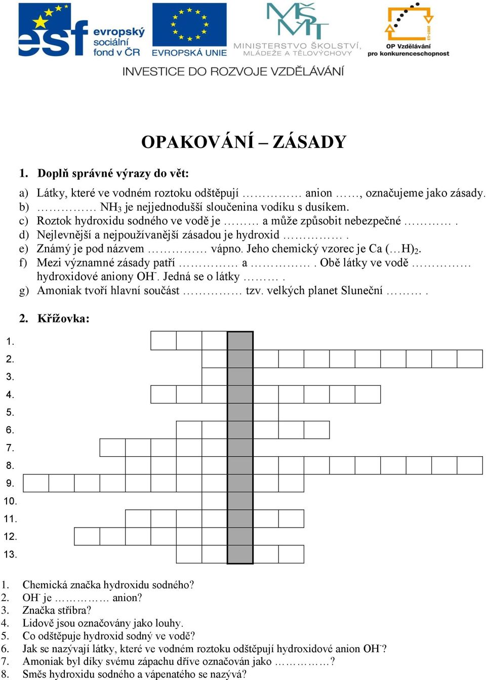 e) Známý je pod názvem vápno. Jeho chemický vzorec je Ca ( H) 2. f) Mezi významné zásady patří a. Obě látky ve vodě hydroxidové aniony OH -. Jedná se o látky. g) Amoniak tvoří hlavní součást tzv.