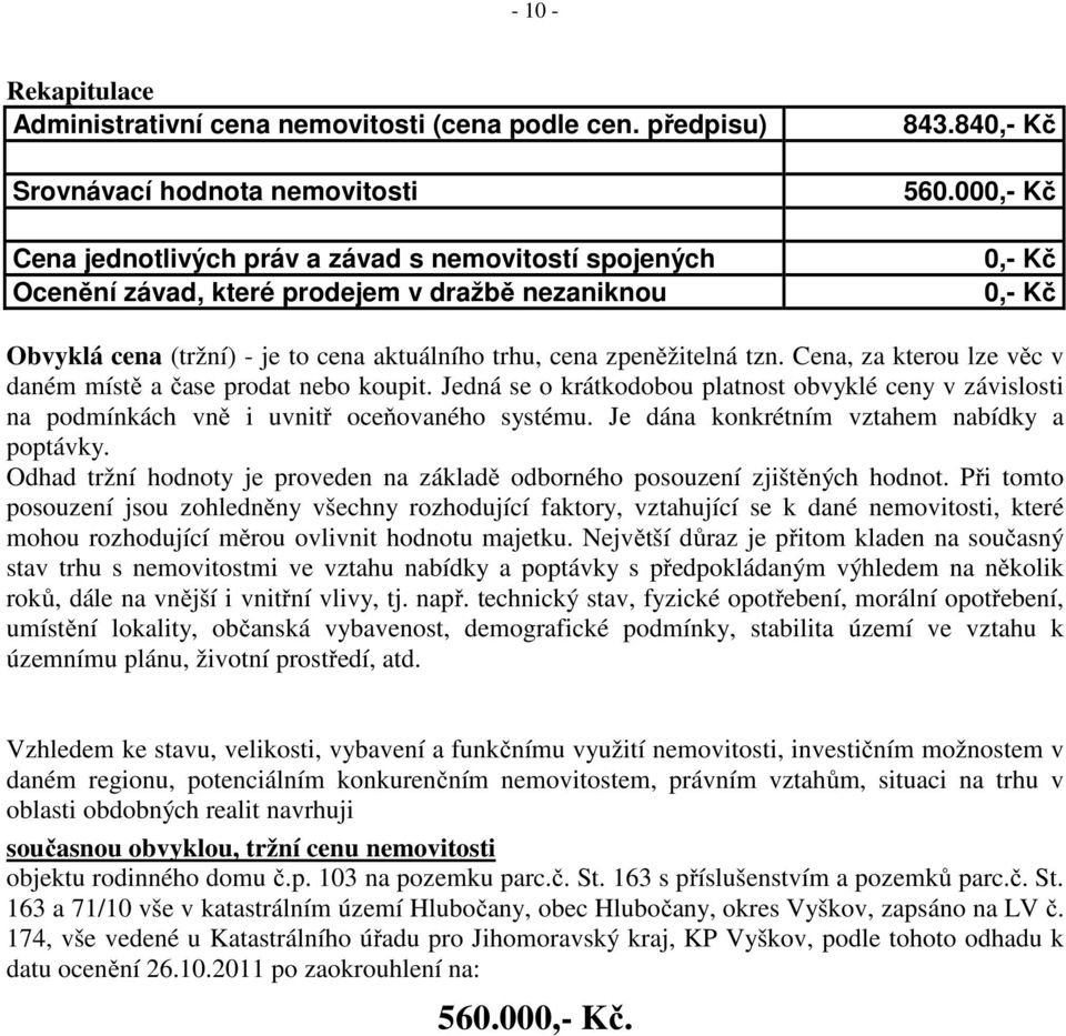 000,- Kč 0,- Kč 0,- Kč Obvyklá cena (tržní) - je to cena aktuálního trhu, cena zpeněžitelná tzn. Cena, za kterou lze věc v daném místě a čase prodat nebo koupit.