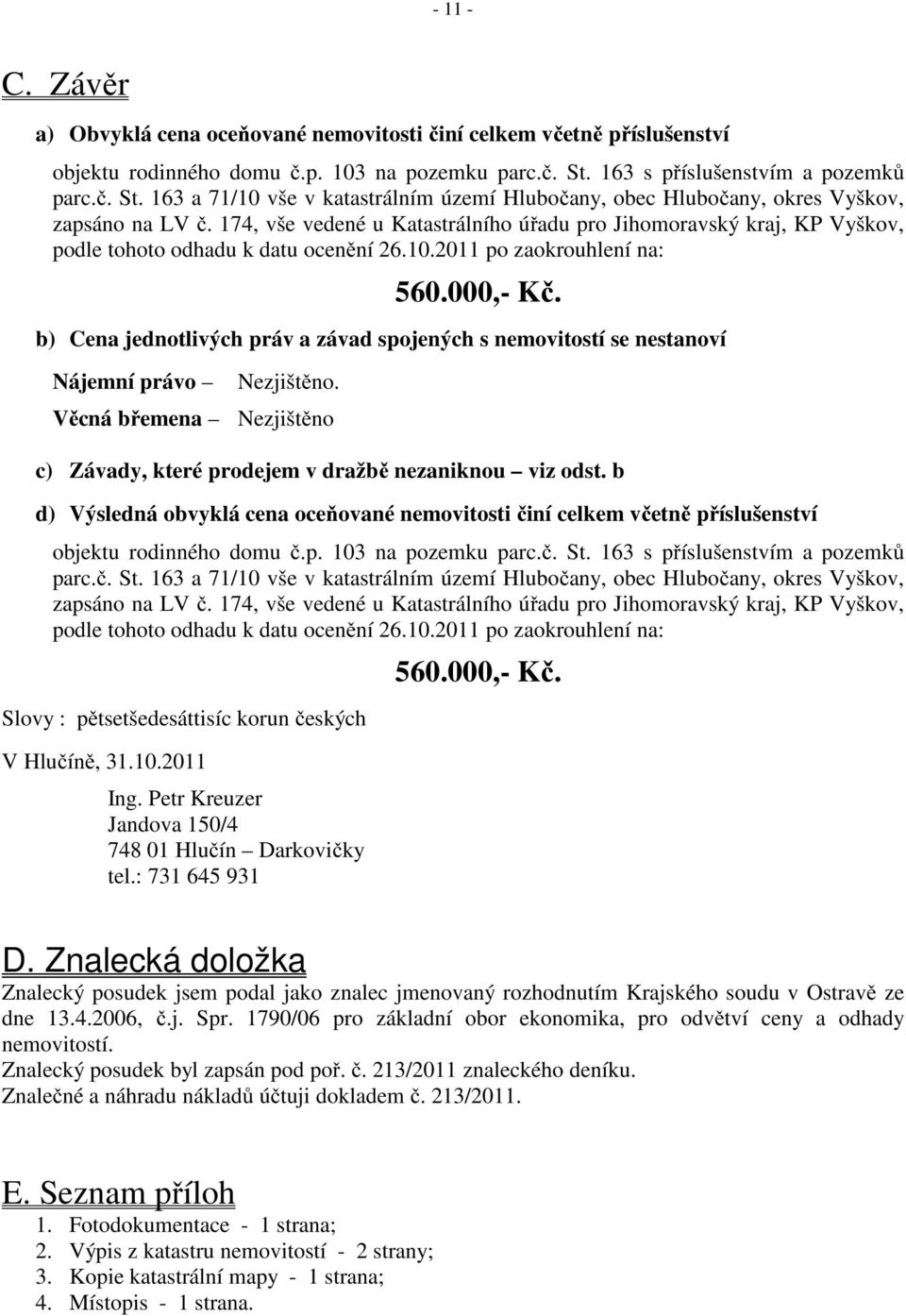 174, vše vedené u Katastrálního úřadu pro Jihomoravský kraj, KP Vyškov, podle tohoto odhadu k datu ocenění 26.10.2011 po zaokrouhlení na: 560.000,- Kč.