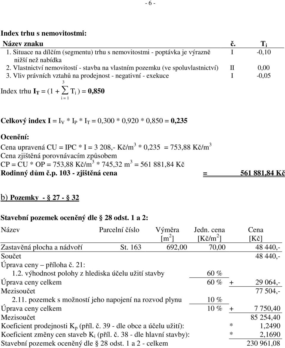 Vliv právních vztahů na prodejnost - negativní - exekuce I -0,05 3 Index trhu I T = (1 + T i ) = 0,850 i = 1 Celkový index I = I V * I P * I T = 0,300 * 0,920 * 0,850 = 0,235 Ocenění: Cena upravená