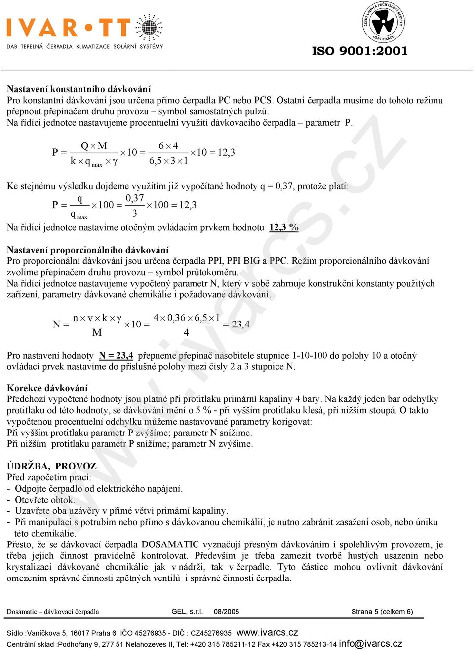 Q M 6 4 P = 10 = 10 = 12,3 k q γ 6,5 3 1 max Ke stejnému výsledku dojdeme využitím již vypočítané hodnoty q = 0,37, protože platí: q 0,37 P = 100 = 100 = 12,3 q max 3 Na řídící jednotce nastavíme