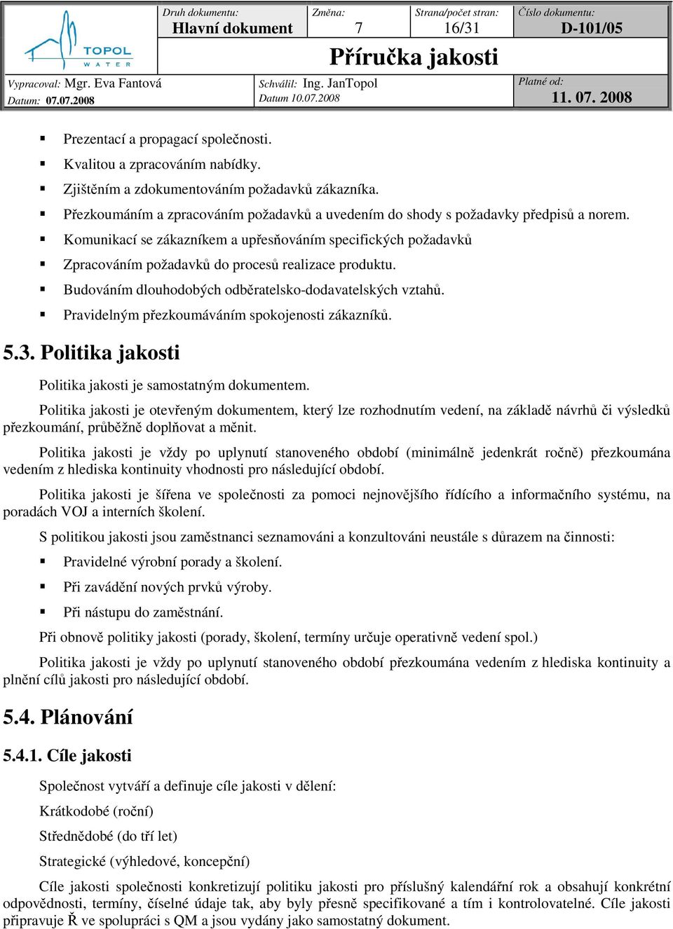 Budováním dlouhodobých odbratelsko-dodavatelských vztah. Pravidelným pezkoumáváním spokojenosti zákazník. 5.3. Politika jakosti Politika jakosti je samostatným dokumentem.