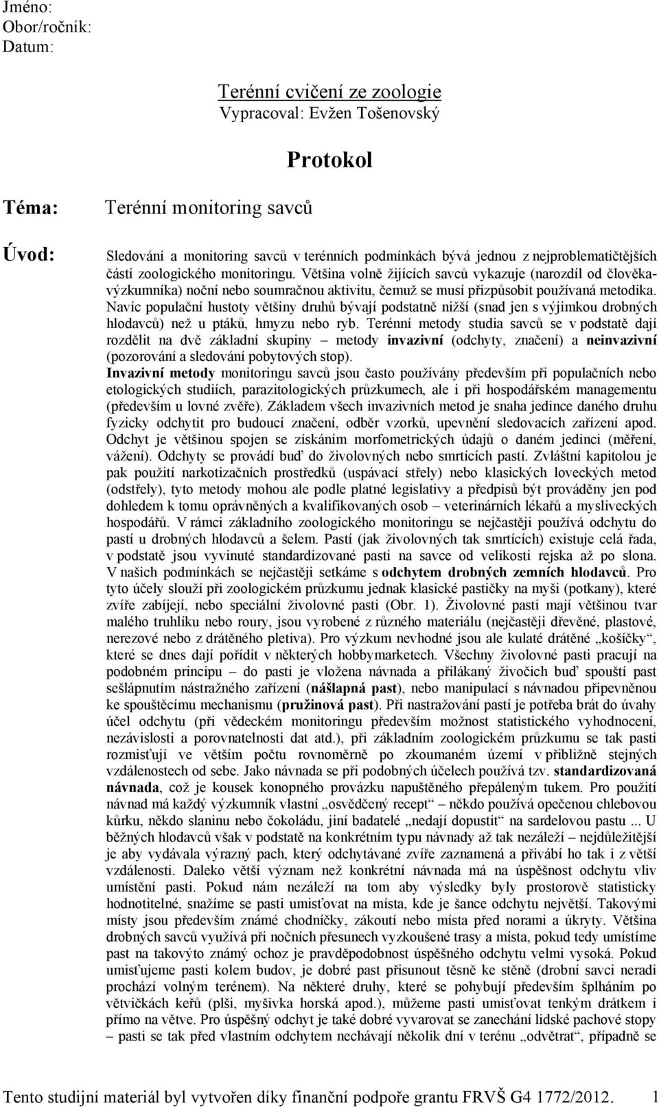 Většina volně žijících savců vykazuje (narozdíl od člověkavýzkumníka) noční nebo soumračnou aktivitu, čemuž se musí přizpůsobit používaná metodika.