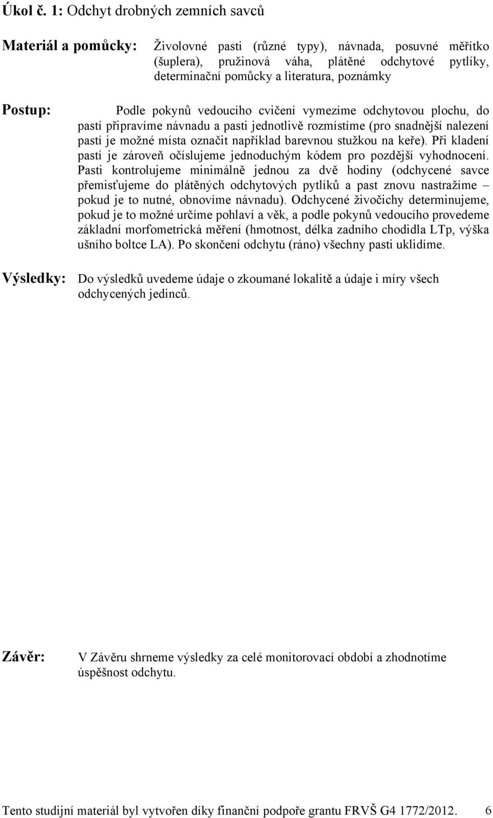 poznámky Postup: Podle pokynů vedoucího cvičení vymezíme odchytovou plochu, do pastí připravíme návnadu a pasti jednotlivě rozmístíme (pro snadnější nalezení pastí je možné místa označit například