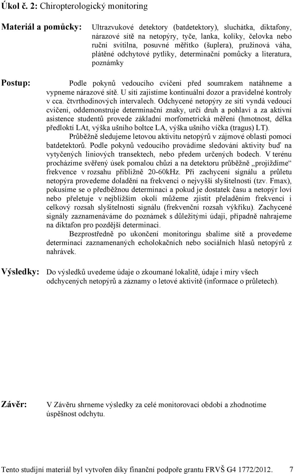 měřítko (šuplera), pružinová váha, plátěné odchytové pytlíky, determinační pomůcky a literatura, poznámky Postup: Podle pokynů vedoucího cvičení před soumrakem natáhneme a vypneme nárazové sítě.