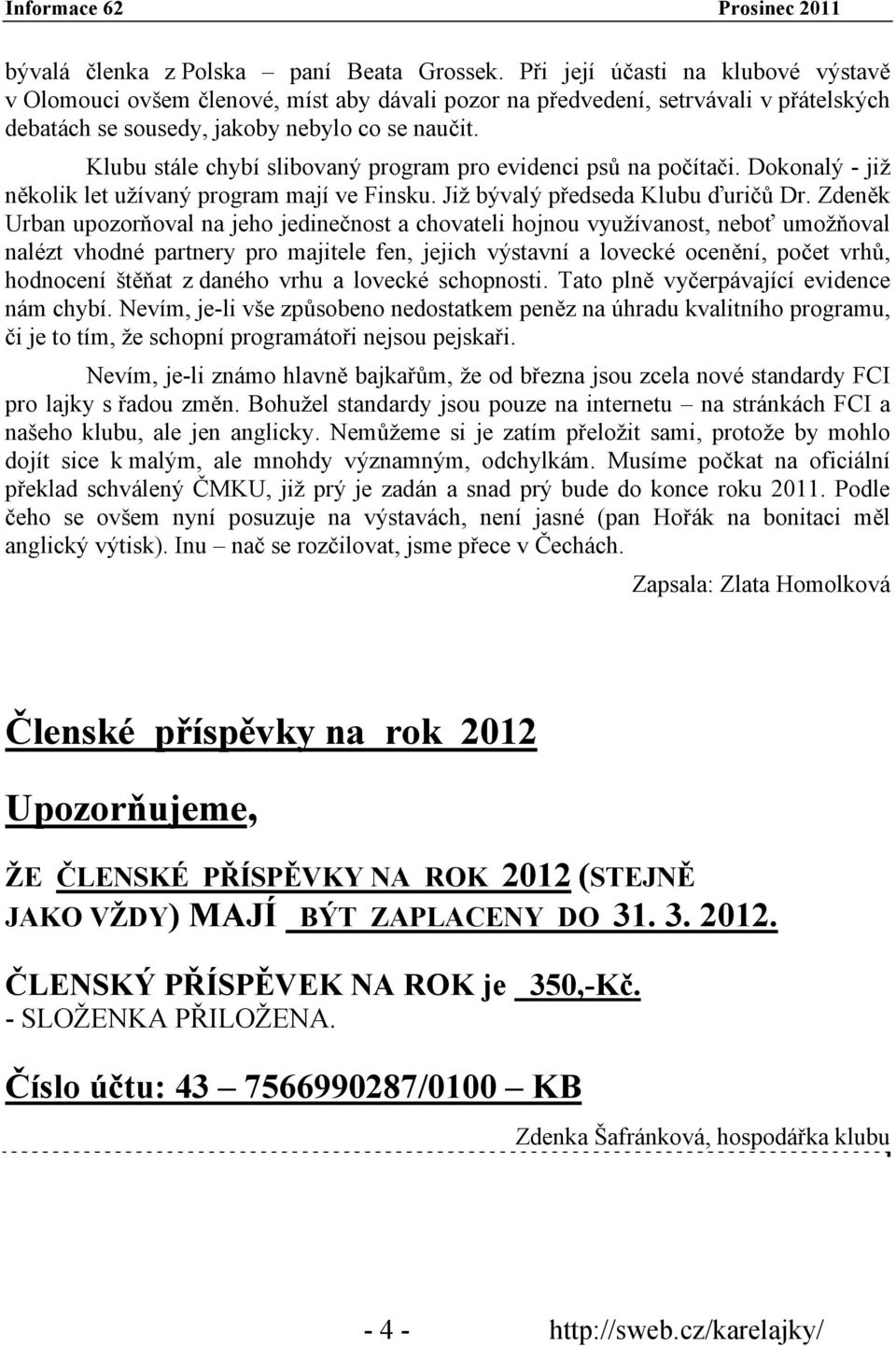 Klubu stále chybí slibovaný program pro evidenci psů na počítači. Dokonalý - již několik let užívaný program mají ve Finsku. Již bývalý předseda Klubu ďuričů Dr.