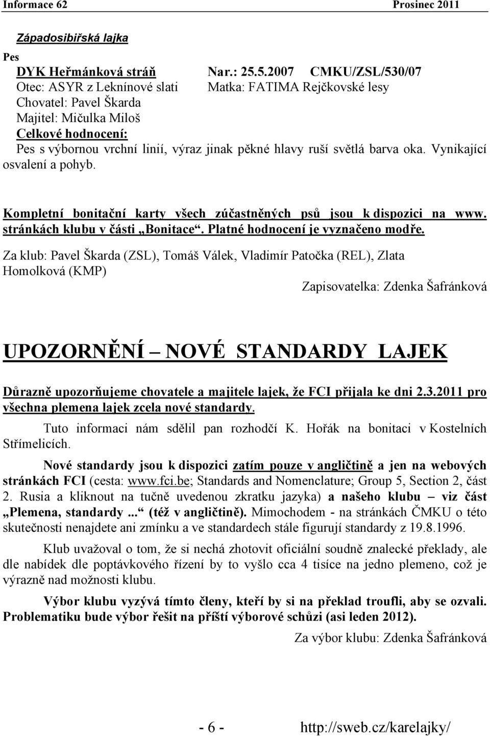 ruší světlá barva oka. Vynikající osvalení a pohyb. Kompletní bonitační karty všech zúčastněných psů jsou k dispozici na www. stránkách klubu v části Bonitace. Platné hodnocení je vyznačeno modře.