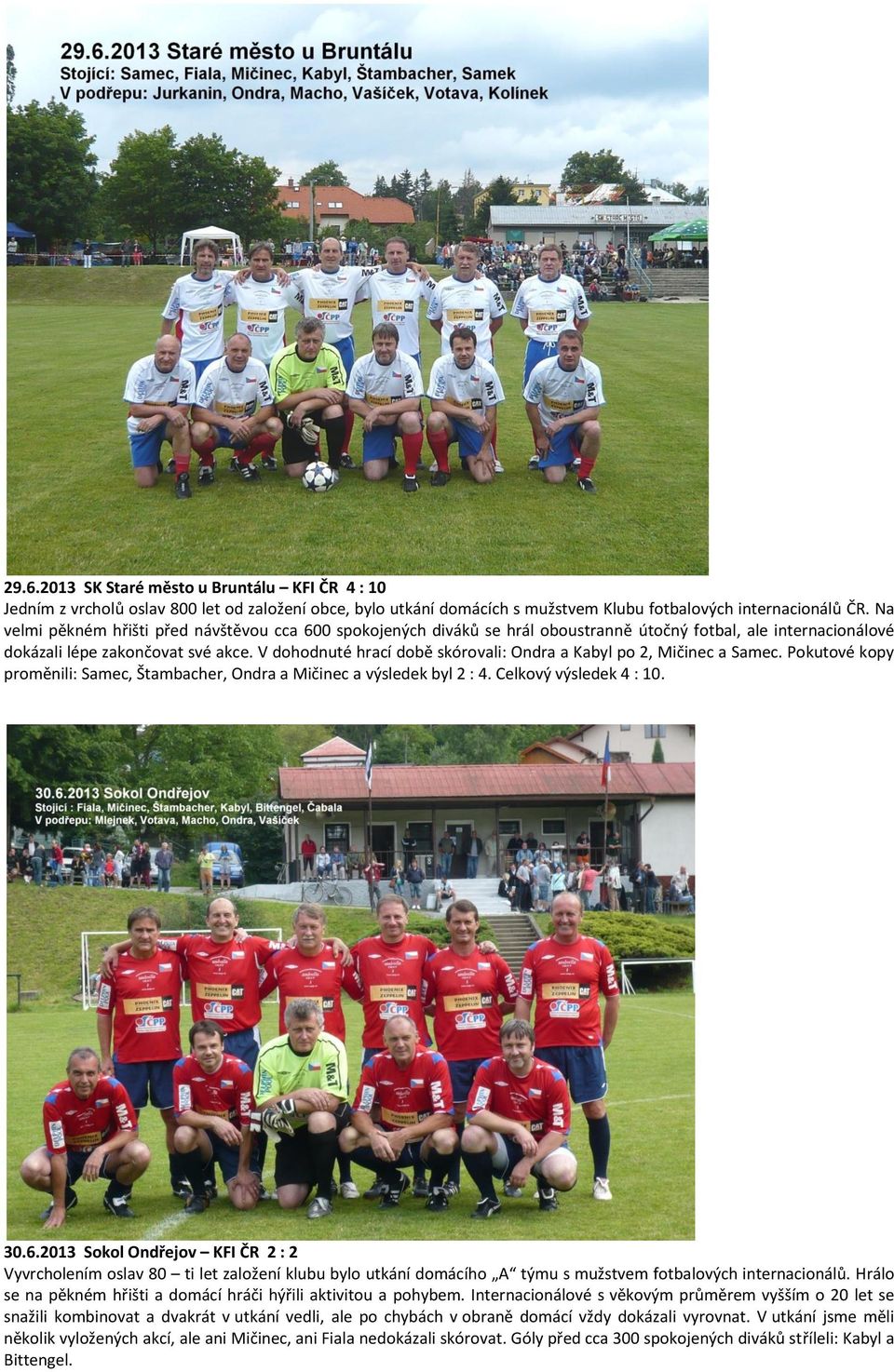 V dohodnuté hrací době skórovali: Ondra a Kabyl po 2, Mičinec a Samec. Pokutové kopy proměnili: Samec, Štambacher, Ondra a Mičinec a výsledek byl 2 : 4. Celkový výsledek 4 : 10. 30.6.