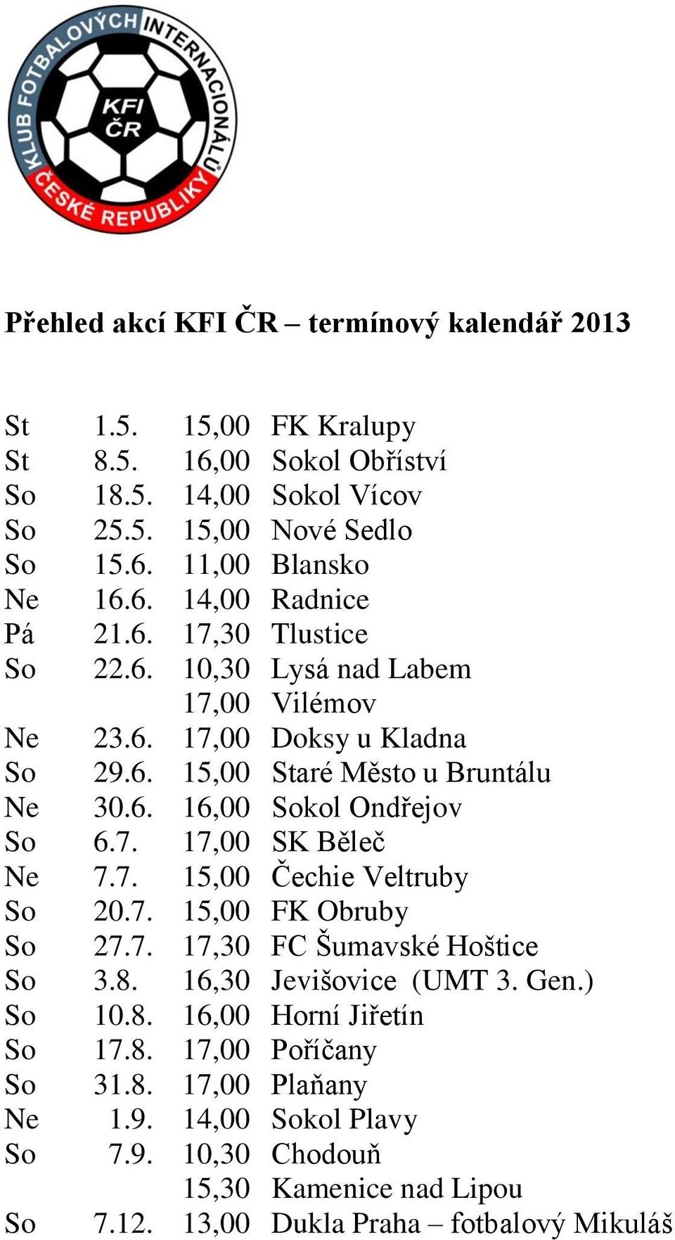 7. 17,00 SK Běleč Ne 7.7. 15,00 Čechie Veltruby So 20.7. 15,00 FK Obruby So 27.7. 17,30 FC Šumavské Hoštice So 3.8. 16,30 Jevišovice (UMT 3. Gen.) So 10.8. 16,00 Horní Jiřetín So 17.