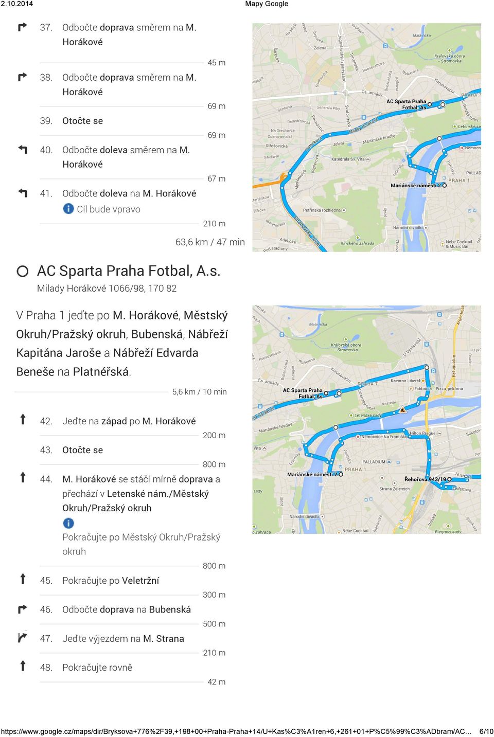 Horákové, Městský Okruh/Pražský okruh, Bubenská, Nábřeží Kapitána Jaroše a Nábřeží Edvarda Beneše na Platnéřská. 5,6 km / 10 min 42. Jeďte na západ po M. Horákové 200 m 43. Otočte se 800 m 44. M. Horákové se stáčí mírně doprava a přechází v Letenské nám.