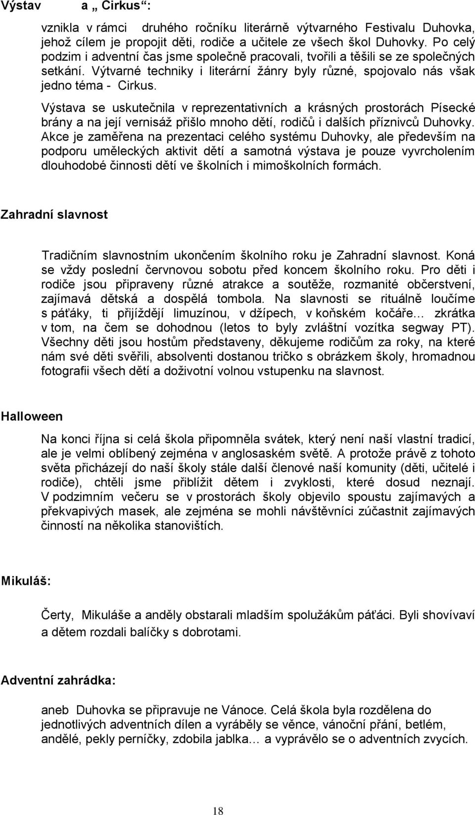 Výstava se uskutečnila v reprezentativních a krásných prostorách Písecké brány a na její vernisáţ přišlo mnoho dětí, rodičů i dalších příznivců Duhovky.