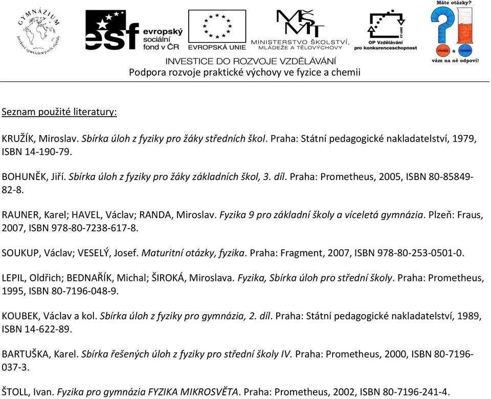 KOUBEK, Václav a kol. Sbírka úloh z fyziky pro gymnázia, 2. díl. Praha: Státní pedagogické nakladatelství, 1989, ISBN 14-622-89. BARTUŠKA, Karel.