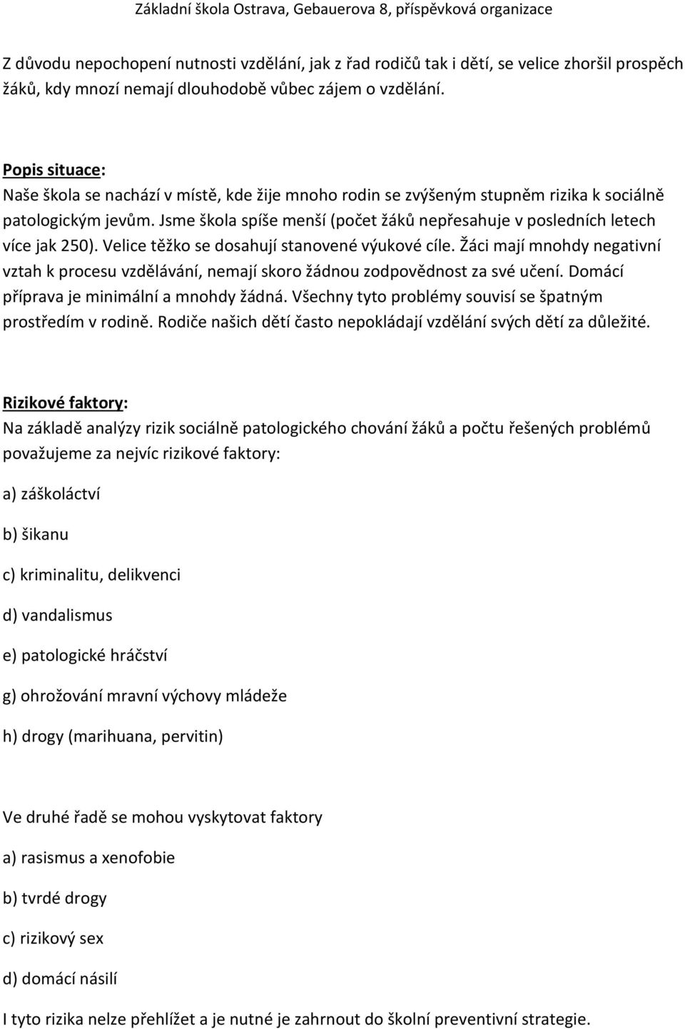 Jsme škola spíše menší (počet žáků nepřesahuje v posledních letech více jak 250). Velice těžko se dosahují stanovené výukové cíle.
