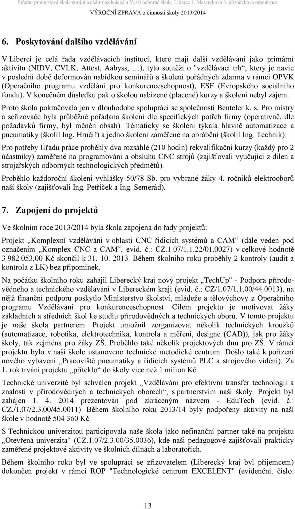 V konečném důsledku pak o školou nabízené (placené) kurzy a školení nebyl zájem. Proto škola pokračovala jen v dlouhodobé sp