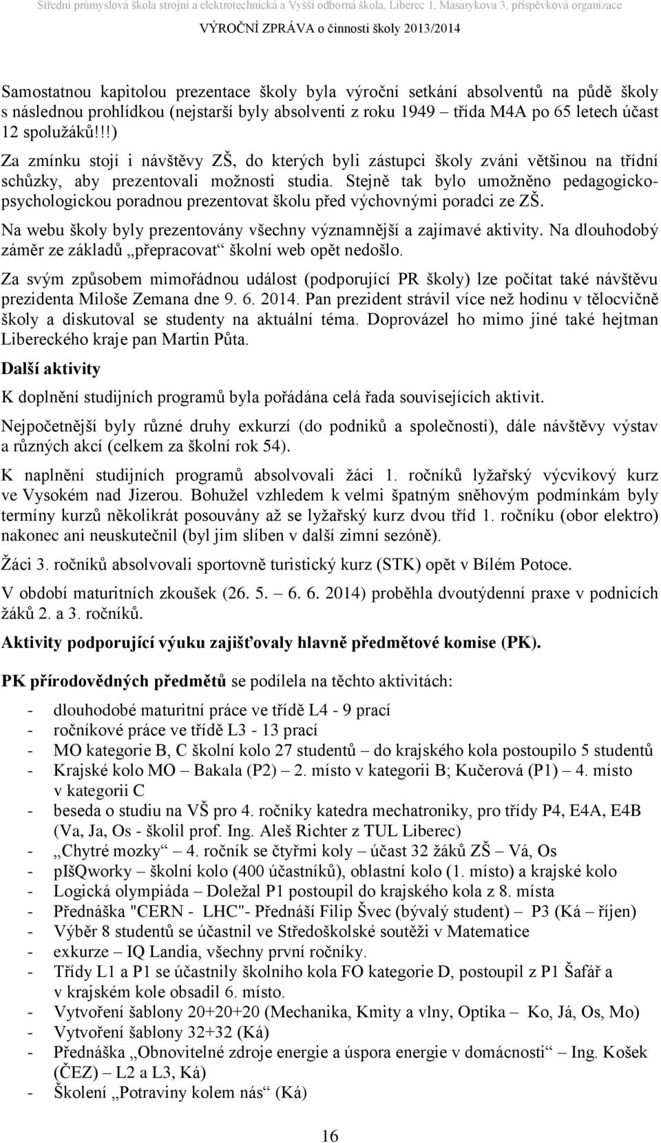 Stejně tak bylo umožněno pedagogickopsychologickou poradnou prezentovat školu před výchovnými poradci ze ZŠ. Na webu školy byly prezentovány všechny významnější a zajímavé aktivity.