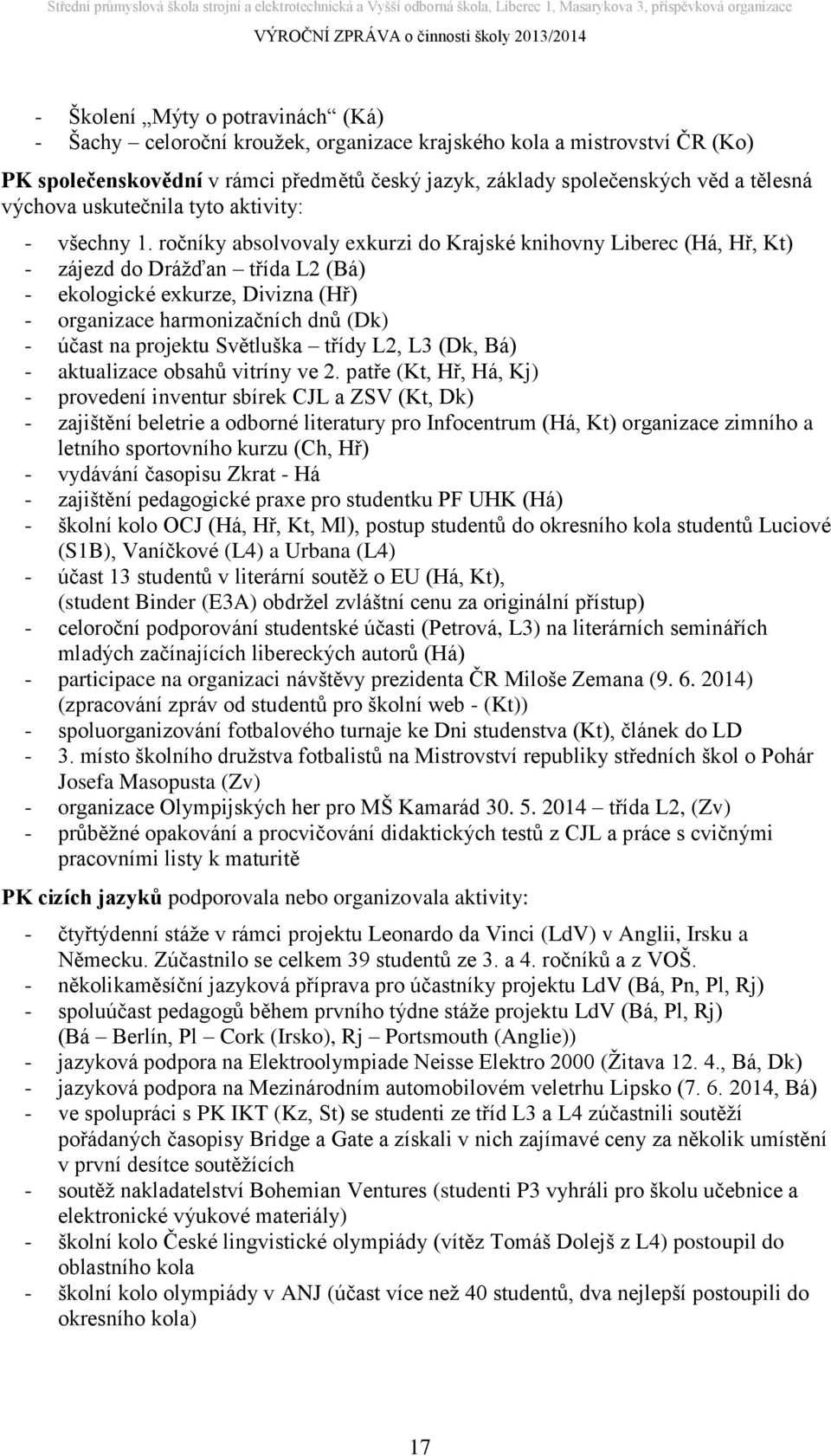 ročníky absolvovaly exkurzi do Krajské knihovny Liberec (Há, Hř, Kt) - zájezd do Drážďan třída L2 (Bá) - ekologické exkurze, Divizna (Hř) - organizace harmonizačních dnů (Dk) - účast na projektu