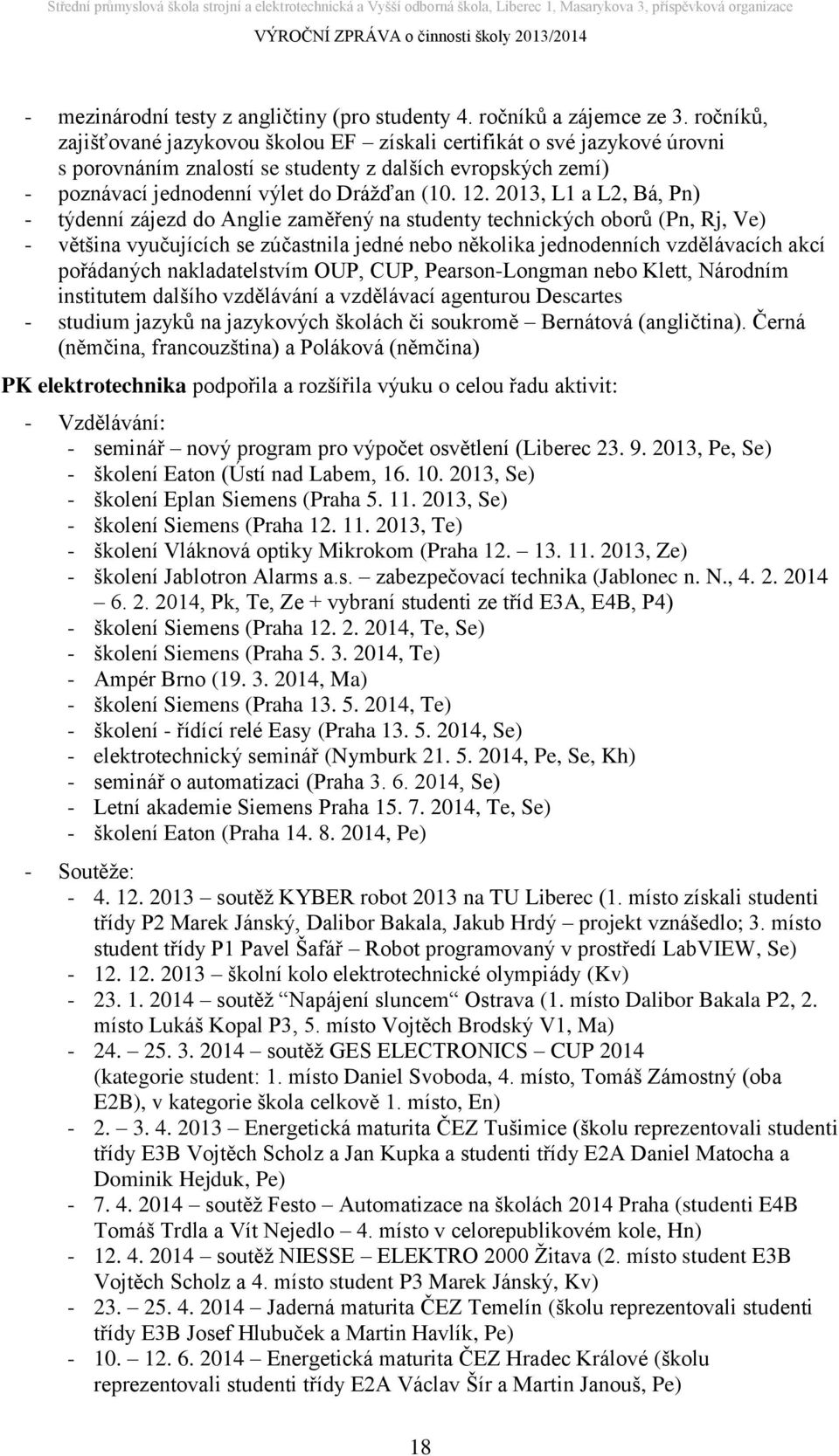 2013, L1 a L2, Bá, Pn) - týdenní zájezd do Anglie zaměřený na studenty technických oborů (Pn, Rj, Ve) - většina vyučujících se zúčastnila jedné nebo několika jednodenních vzdělávacích akcí pořádaných