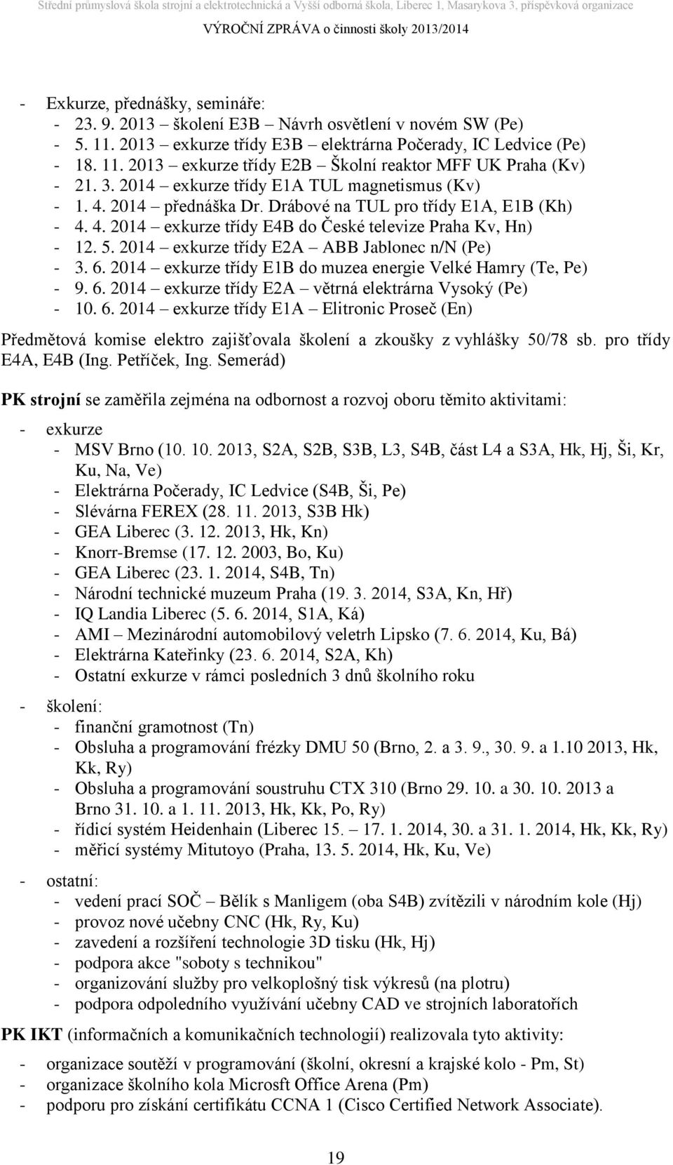 2014 exkurze třídy E2A ABB Jablonec n/n (Pe) - 3. 6. 2014 exkurze třídy E1B do muzea energie Velké Hamry (Te, Pe) - 9. 6. 2014 exkurze třídy E2A větrná elektrárna Vysoký (Pe) - 10. 6. 2014 exkurze třídy E1A Elitronic Proseč (En) Předmětová komise elektro zajišťovala školení a zkoušky z vyhlášky 50/78 sb.