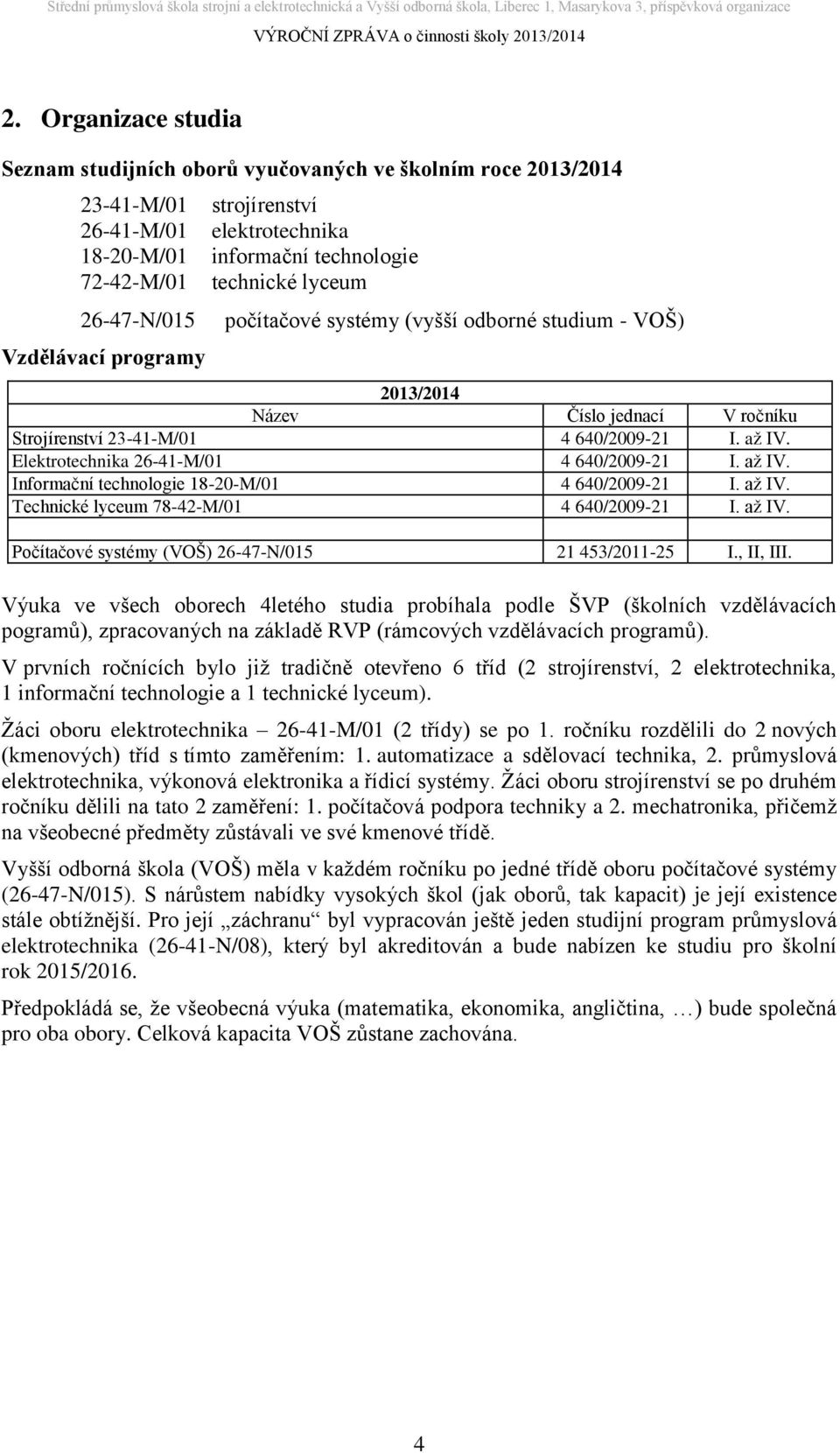 Elektrotechnika 26-41-M/01 4 640/2009-21 I. až IV. Informační technologie 18-20-M/01 4 640/2009-21 I. až IV. Technické lyceum 78-42-M/01 4 640/2009-21 I. až IV. Počítačové systémy (VOŠ) 26-47-N/015 21 453/2011-25 I.