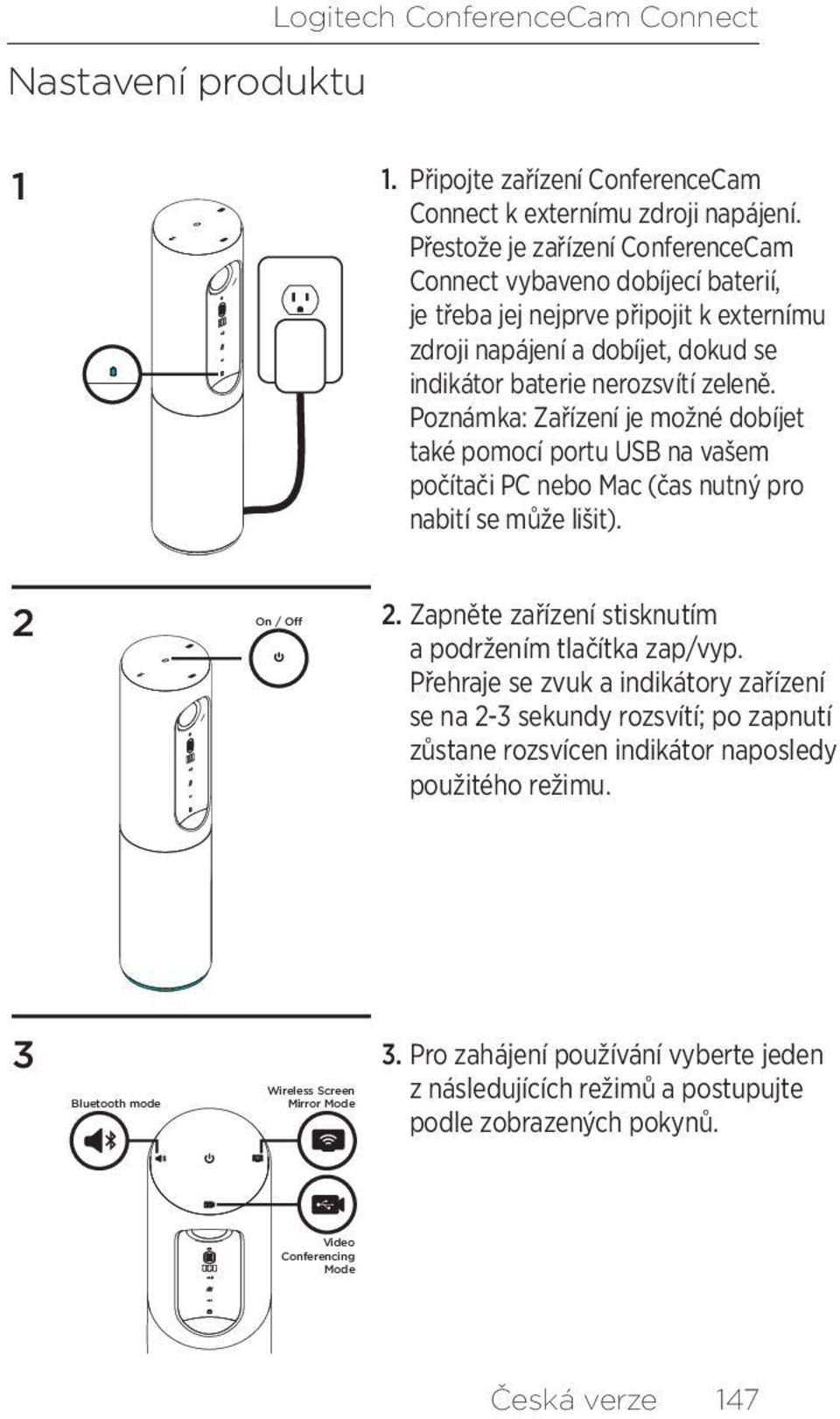 Poznámka: Zařízení je možné dobíjet také pomocí portu USB na vašem počítači PC nebo Mac (čas nutný pro nabití se může lišit). 2 On / Off 2. Zapněte zařízení stisknutím a podržením tlačítka zap/vyp.