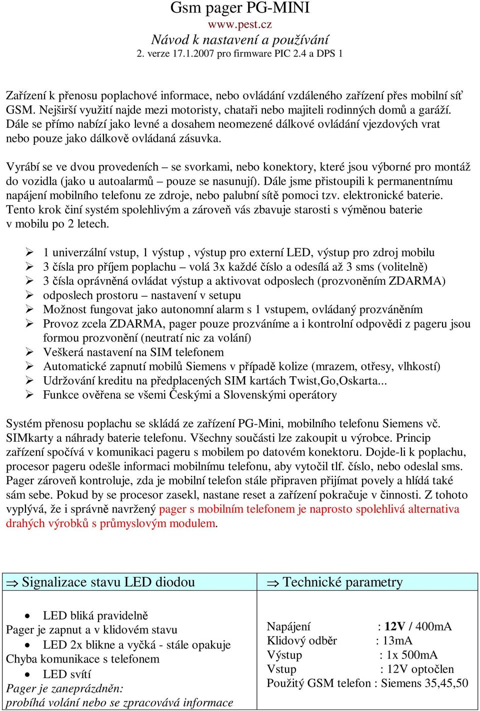 Dále se pímo nabízí jako levné a dosahem neomezené dálkové ovládání vjezdových vrat nebo pouze jako dálkov ovládaná zásuvka.