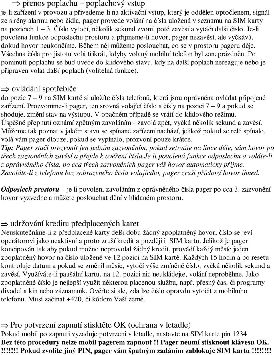 Je-li povolena funkce odposlechu prostoru a pijmeme-li hovor, pager nezavsí, ale vykává, dokud hovor neukoníme. Bhem nj mžeme poslouchat, co se v prostoru pageru dje.