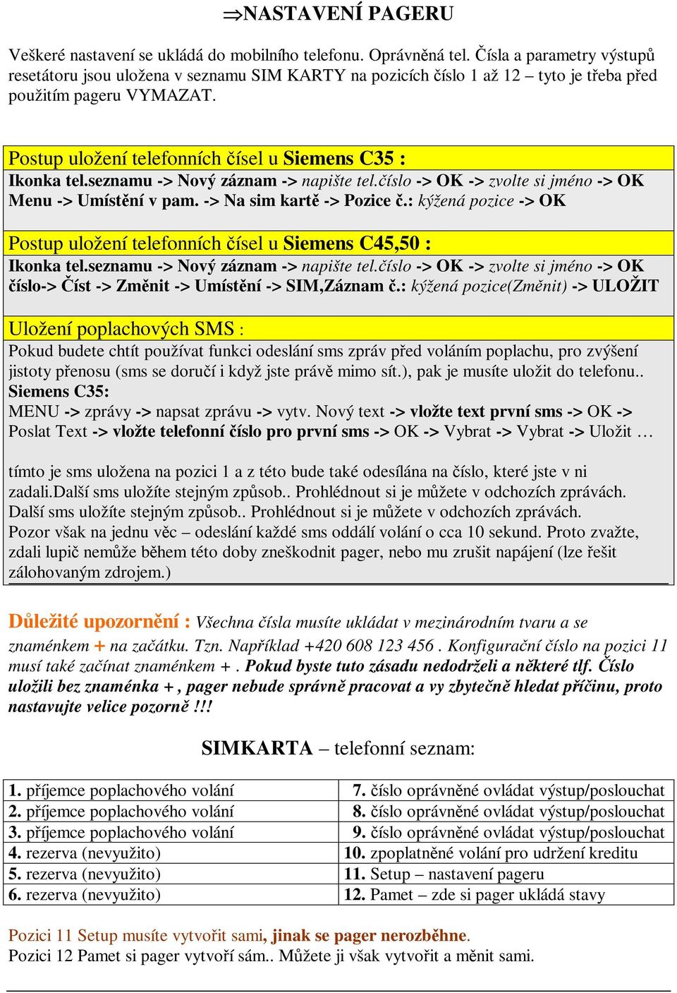 seznamu -> Nový záznam -> napište tel.íslo -> OK -> zvolte si jméno -> OK Menu -> Umístní v pam. -> Na sim kart -> Pozice.