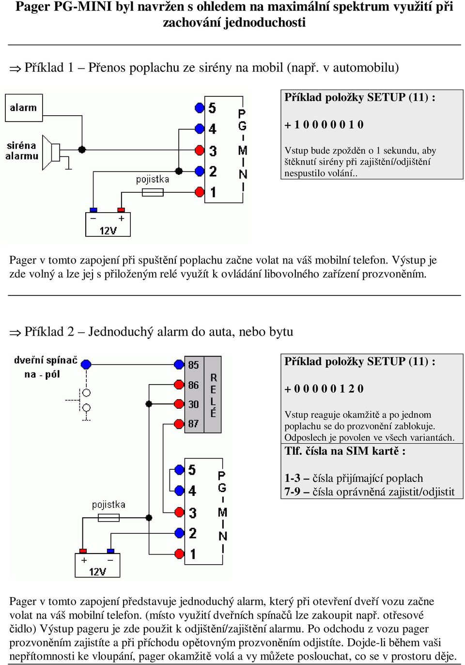. Pager v tomto zapojení pi spuštní poplachu zane volat na váš mobilní telefon. Výstup je zde volný a lze jej s piloženým relé využít k ovládání libovolného zaízení prozvonním.