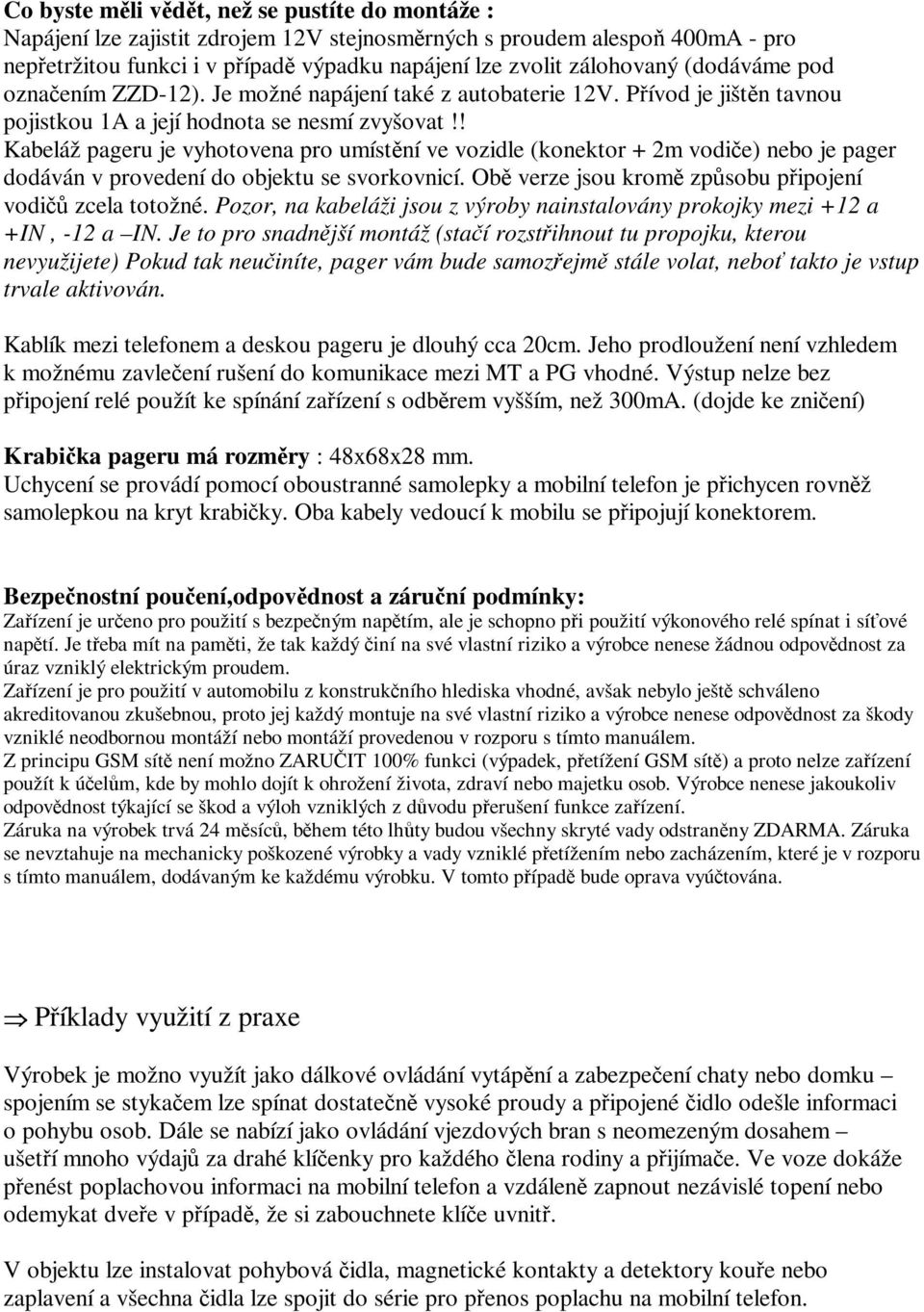 ! Kabeláž pageru je vyhotovena pro umístní ve vozidle (konektor + 2m vodie) nebo je pager dodáván v provedení do objektu se svorkovnicí. Ob verze jsou krom zpsobu pipojení vodi zcela totožné.