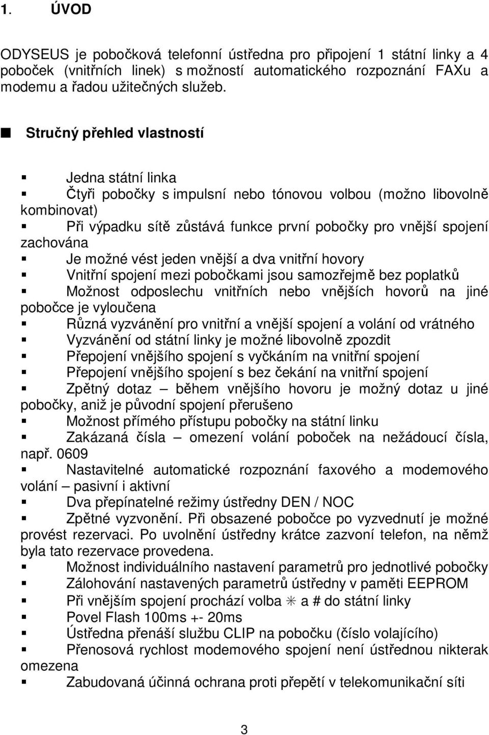 možné vést jeden vnější a dva vnitřní hovory Vnitřní spojení mezi pobočkami jsou samozřejmě bez poplatků Možnost odposlechu vnitřních nebo vnějších hovorů na jiné pobočce je vyloučena Různá vyzvánění