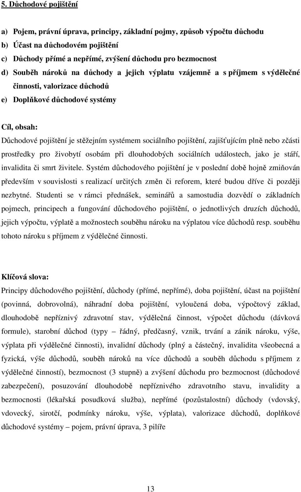 pojištění, zajišťujícím plně nebo zčásti prostředky pro živobytí osobám při dlouhodobých sociálních událostech, jako je stáří, invalidita či smrt živitele.