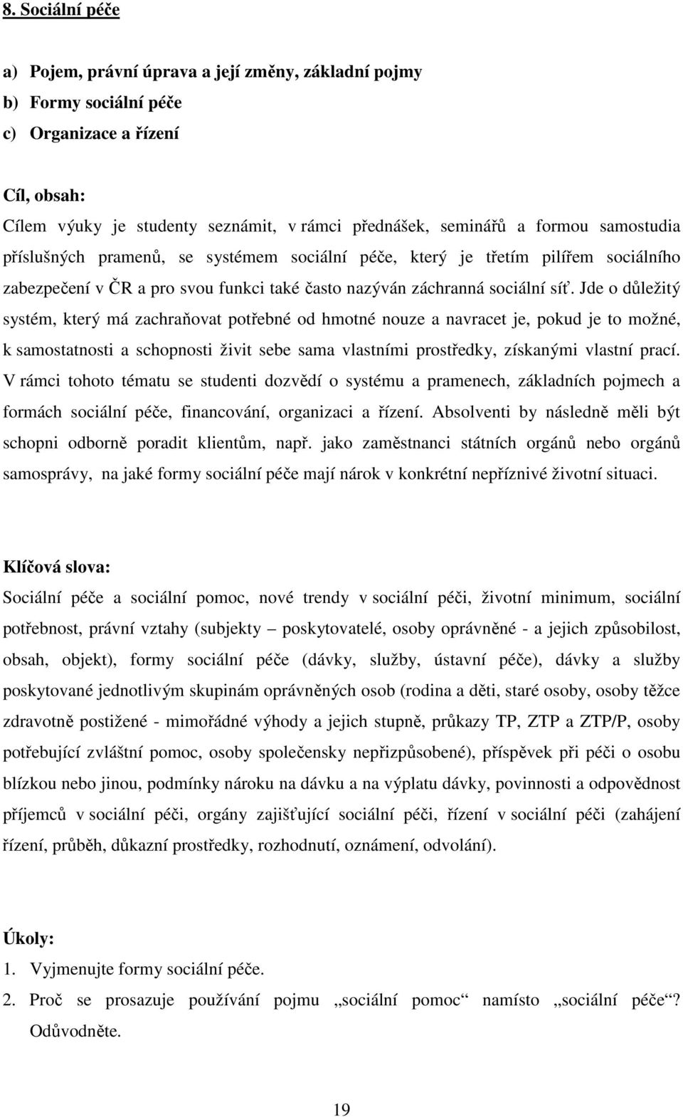 Jde o důležitý systém, který má zachraňovat potřebné od hmotné nouze a navracet je, pokud je to možné, k samostatnosti a schopnosti živit sebe sama vlastními prostředky, získanými vlastní prací.