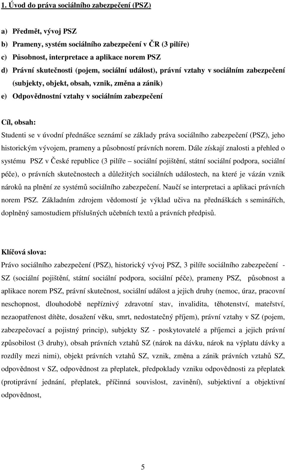 přednášce seznámí se základy práva sociálního zabezpečení (PSZ), jeho historickým vývojem, prameny a působností právních norem.