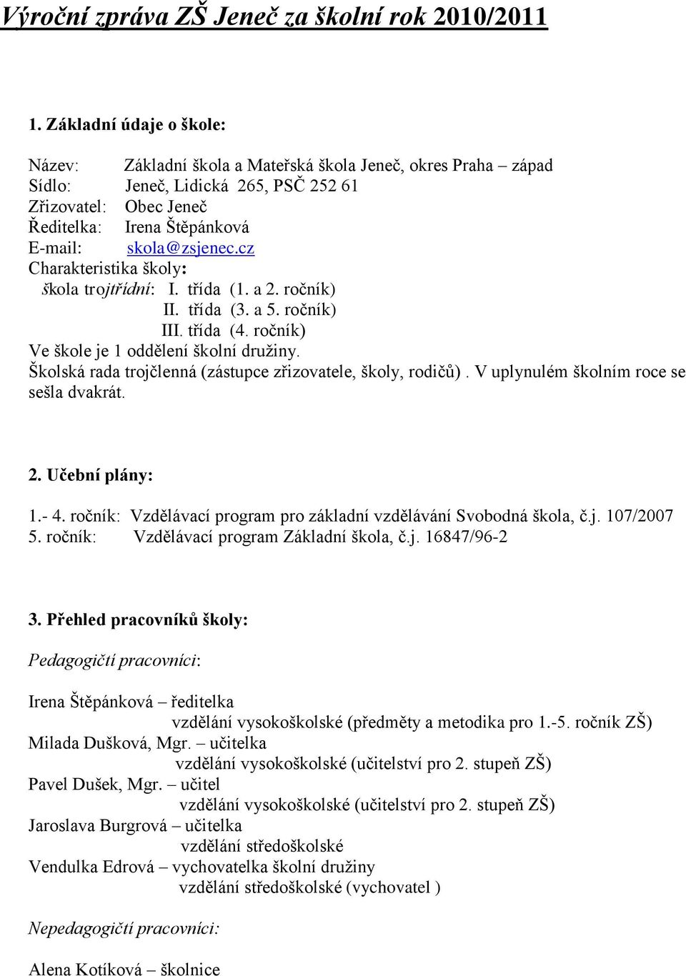 cz Charakteristika školy: škola trojtřídní: I. třída (1. a 2. ročník) II. třída (3. a 5. ročník) III. třída (4. ročník) Ve škole je 1 oddělení školní družiny.