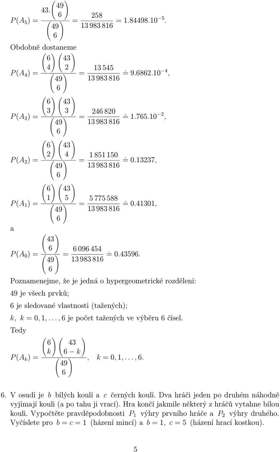 1,, je počet tažených ve výěru čísel Tedy P A k ) = 4 ) k k 49, k = 0, 1,, V osudí je ílých koulí a c černých koulí Dva hráči jeden po druhém náhodně vyjímají kouli a po tahu ji vrací)