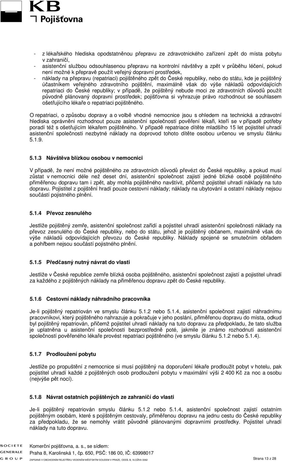 zdravotního pojištění, maximálně však do výše nákladů odpovídajících repatriaci do České republiky; v případě, že pojištěný nebude moci ze zdravotních důvodů použít původně plánovaný dopravní