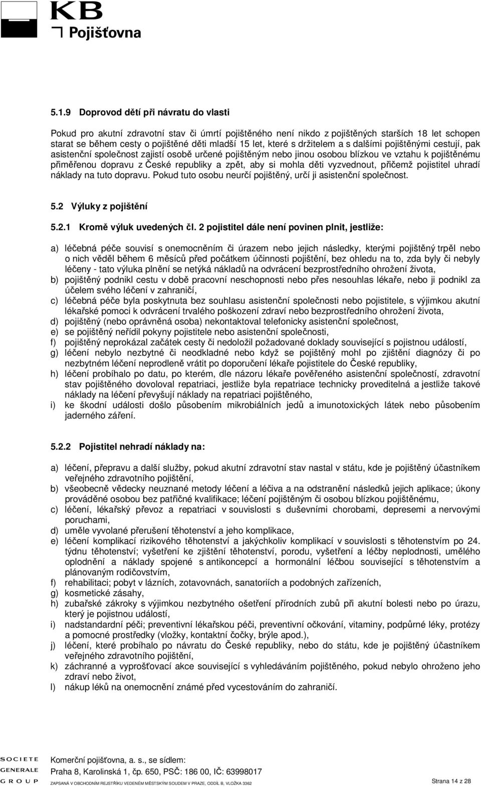 zpět, aby si mohla děti vyzvednout, přičemž pojistitel uhradí náklady na tuto dopravu. Pokud tuto osobu neurčí pojištěný, určí ji asistenční společnost. 5.2 Výluky z pojištění 5.2.1 Kromě výluk uvedených čl.