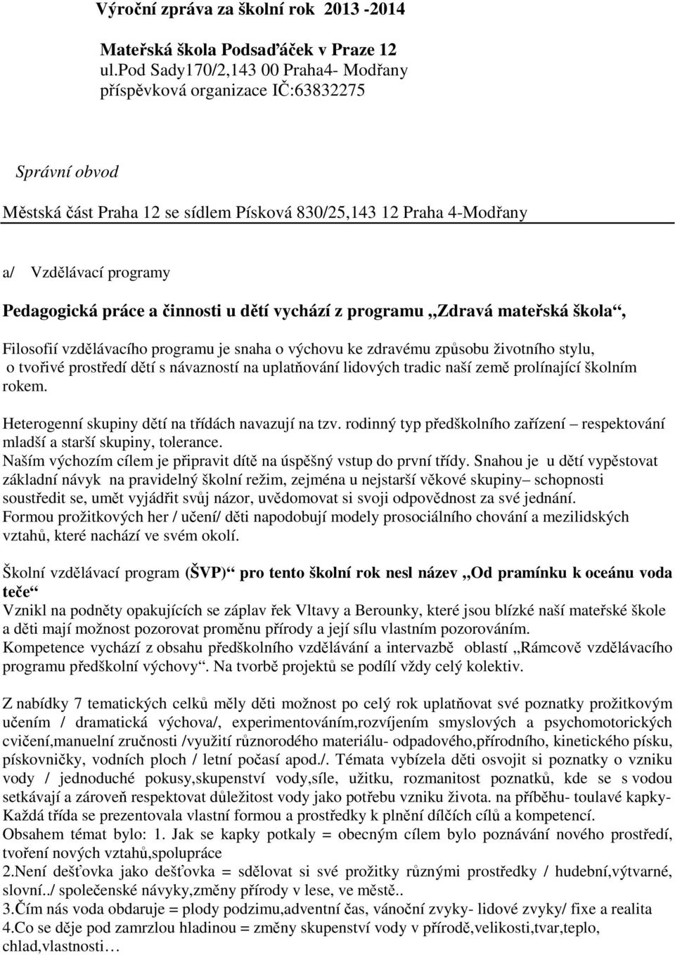 činnosti u dětí vychází z programu Zdravá mateřská škola, Filosofií vzdělávacího programu je snaha o výchovu ke zdravému způsobu životního stylu, o tvořivé prostředí dětí s návazností na uplatňování