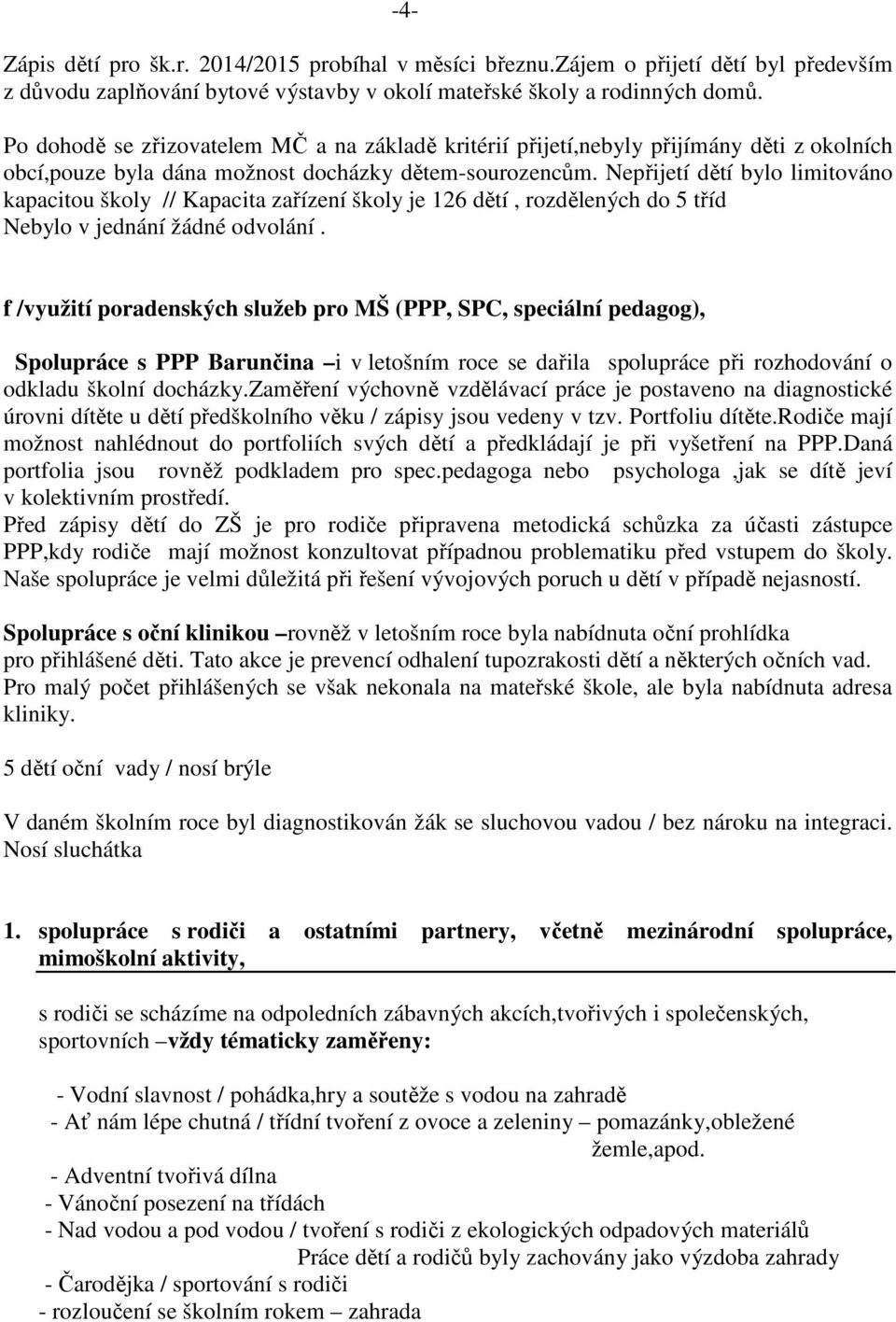 Nepřijetí dětí bylo limitováno kapacitou školy // Kapacita zařízení školy je 126 dětí, rozdělených do 5 tříd Nebylo v jednání žádné odvolání.