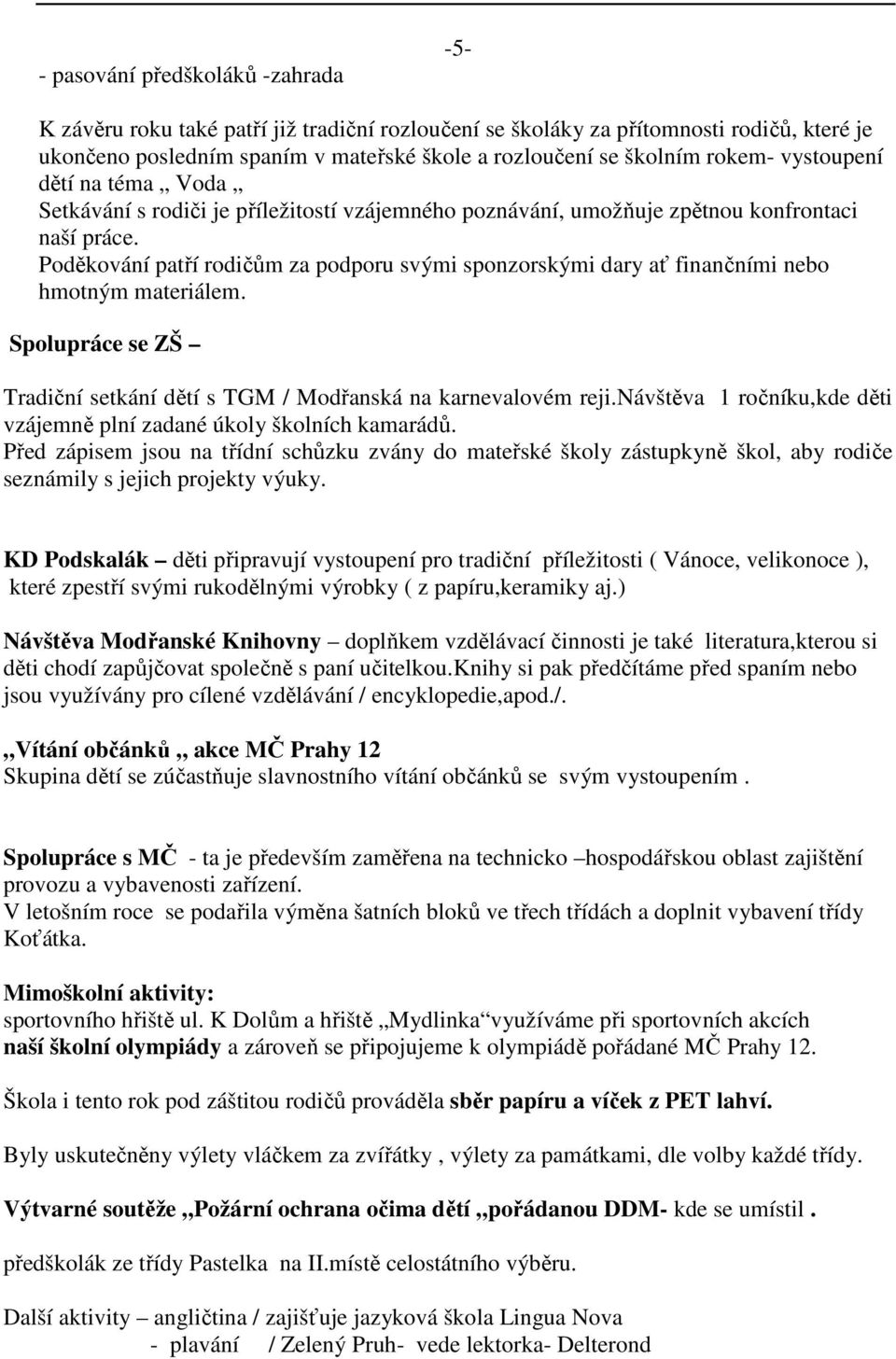 Poděkování patří rodičům za podporu svými sponzorskými dary ať finančními nebo hmotným materiálem. Spolupráce se ZŠ Tradiční setkání dětí s TGM / Modřanská na karnevalovém reji.