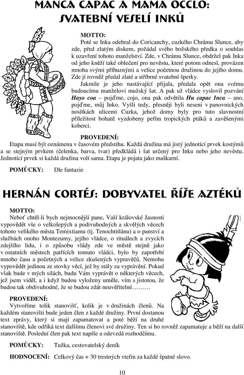 Zde jí rovněž předal zlaté a stříbrné svatební šperky. Jakmile je jeho nastávající přijala, předala opět ona svému budoucímu manželovi mužský šat.