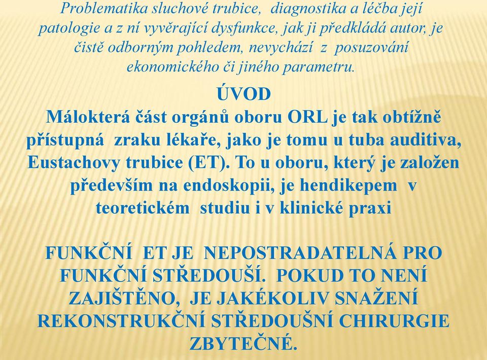 ÚVOD Málokterá část orgánů oboru ORL je tak obtíţně přístupná zraku lékaře, jako je tomu u tuba auditiva, Eustachovy trubice (ET).