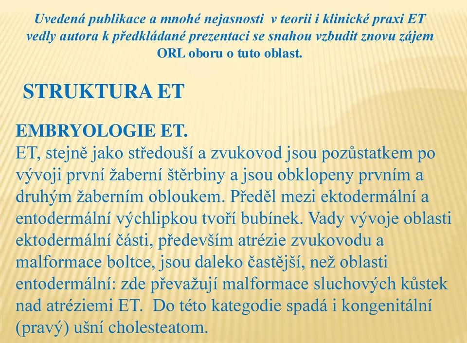 ET, stejně jako středouší a zvukovod jsou pozůstatkem po vývoji první žaberní štěrbiny a jsou obklopeny prvním a druhým žaberním obloukem.