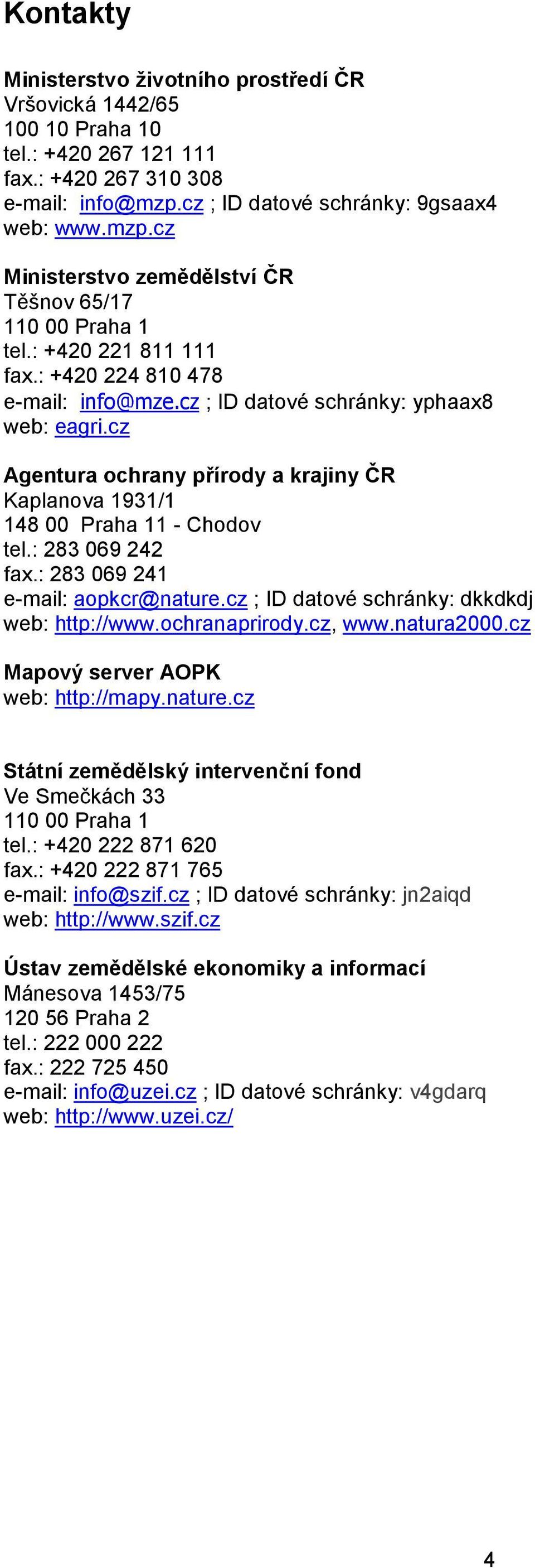cz ; ID datové schránky: yphaax8 web: eagri.cz Agentura ochrany přírody a krajiny ČR Kaplanova 1931/1 148 00 Praha 11 - Chodov tel.: 283 069 242 fax.: 283 069 241 e-mail: aopkcr@nature.