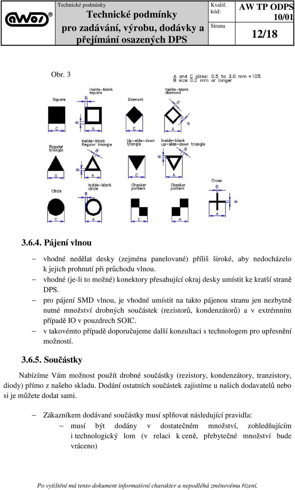 pro pájení SMD vlnou, je vhodné umístit na takto pájenou stranu jen nezbytně nutné množství drobných součástek (rezistorů, kondenzátorů) a v extrémním případě IO v pouzdrech SOIC.