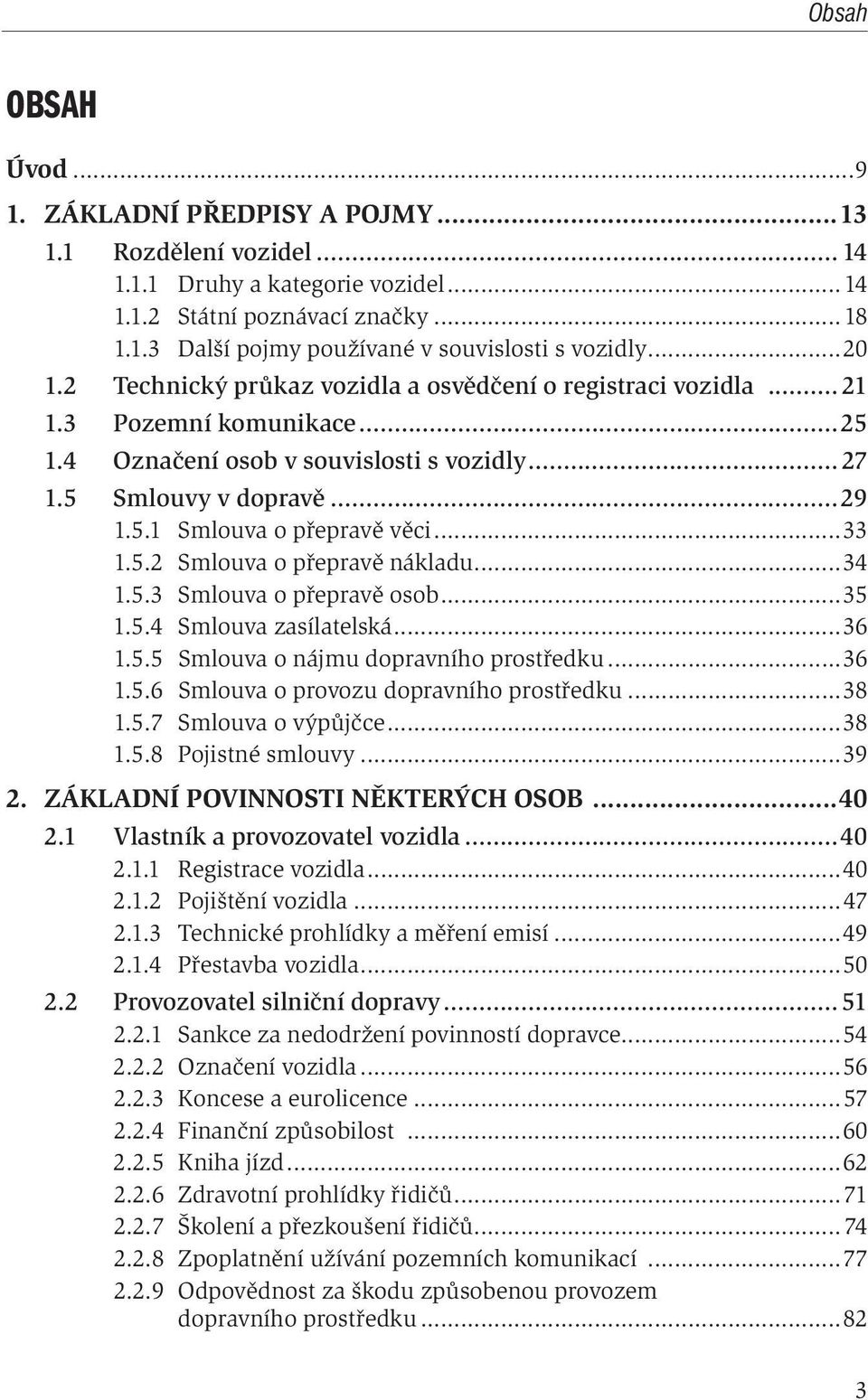 ..33 1.5.2 Smlouva o přepravě nákladu...34 1.5.3 Smlouva o přepravě osob...35 1.5.4 Smlouva zasílatelská...36 1.5.5 Smlouva o nájmu dopravního prostředku...36 1.5.6 Smlouva o provozu dopravního prostředku.